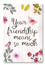 62521 YOUR FRIENDSHIP MEANS SO MUCH - WELL SAID 6X10