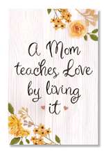 62534 A MOM TEACHES LOVE BY LIVING IT - WELL SAID 6X10