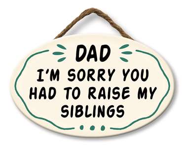 DAD I'M SORRY YOU HAD TO RAISE - GIGGLE ZONE 8X5