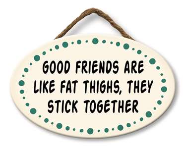 GOOD FRIENDS ARE LIKE FAT THIGHS - GIGGLE ZONE 8X5