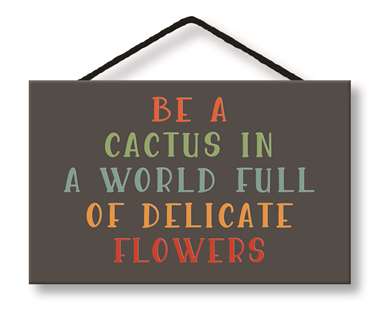 BE THE CACTUS IN A WORLD - WITTY WORDS 8X5