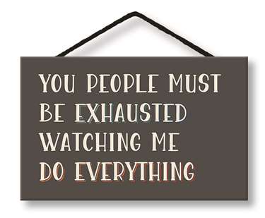 YOU PEOPLE MUST BE EXHAUSTED - WITTY WORDS 8X5
