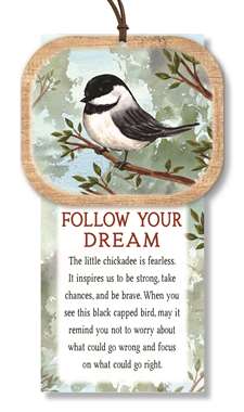 76358 FOLLOW YOUR DREAMS - CHICKADEE NATURALLY INSPIRED W/ CARD